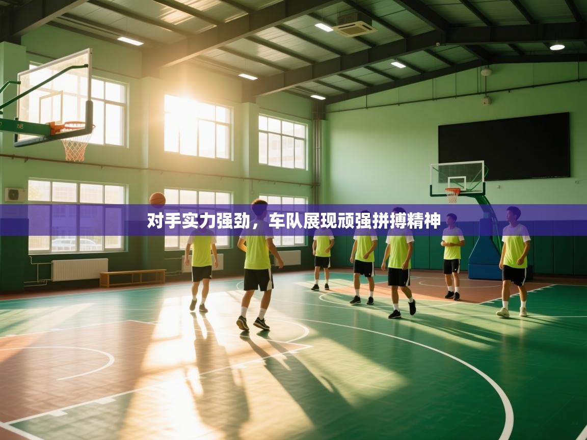 对手实力强劲，车队展现顽强拼搏精神  第1张